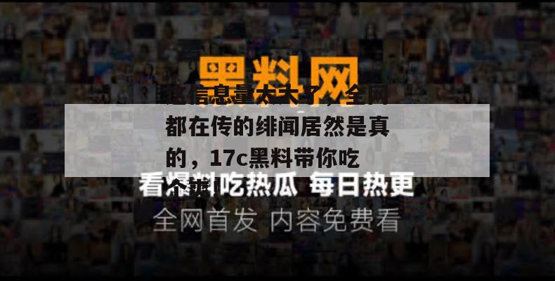 这信息量太大了，全网都在传的绯闻居然是真的，17c黑料带你吃个爽！