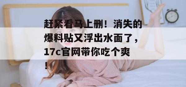 赶紧看马上删！消失的爆料贴又浮出水面了，17c官网带你吃个爽！