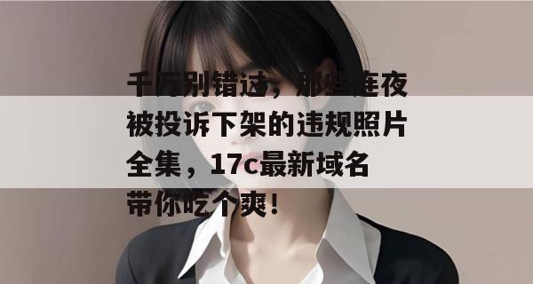 千万别错过，那些连夜被投诉下架的违规照片全集，17c最新域名带你吃个爽！